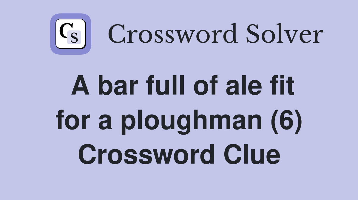 A bar full of ale fit for a ploughman (6) Crossword Clue Answers